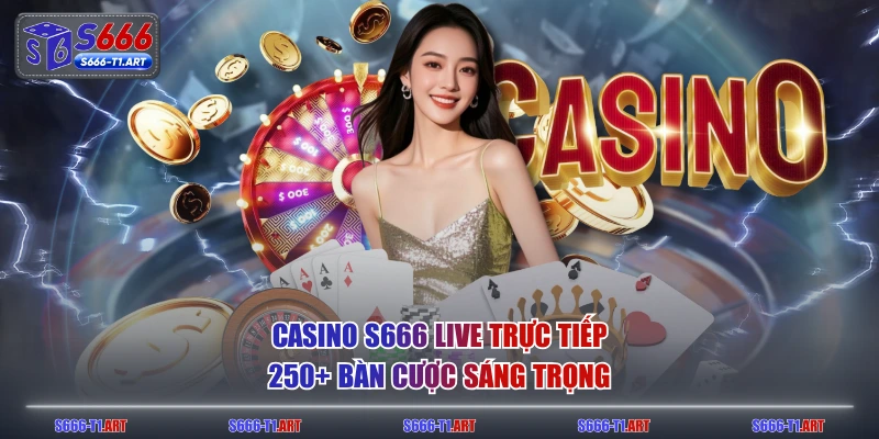 Casino S666 live trực tiếp 250+ bàn cược sáng trọng