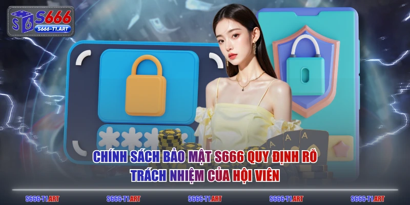 Chính sách bảo mật S666 quy định rõ trách nhiệm của hội viên
