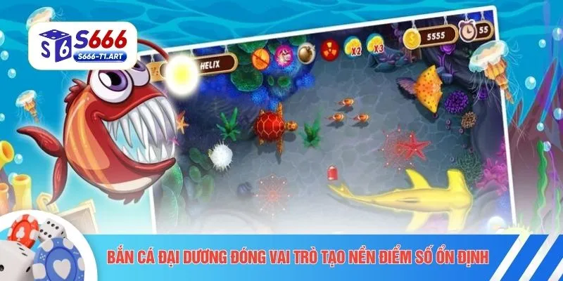 Bắn cá đại dương đóng vai trò tạo nền điểm số ổn định