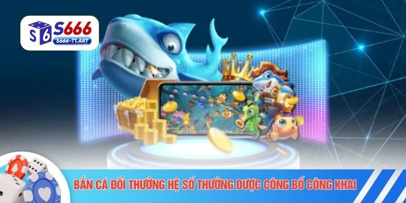 Bắn cá đổi thưởng hệ số thưởng được công bố công khai