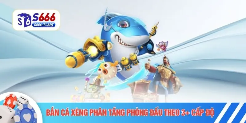 Bắn cá xèng phân tầng phòng đấu theo 3+ cấp độ