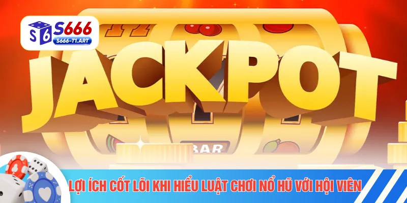 Lợi ích cốt lõi khi hiểu luật chơi nổ hũ với hội viên