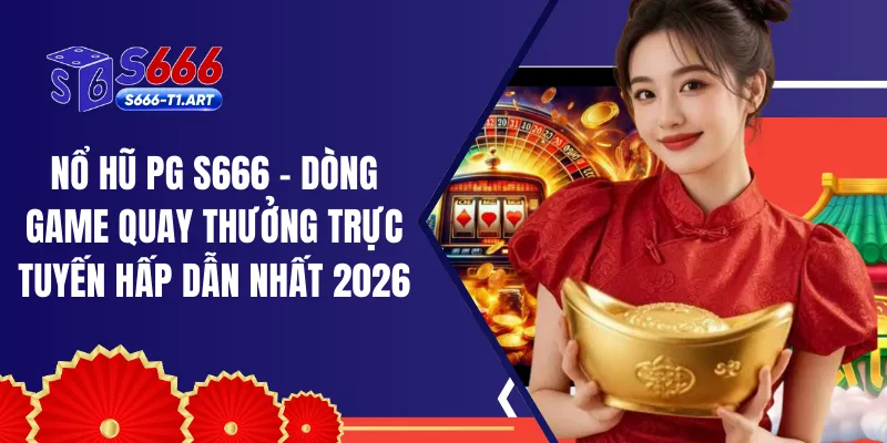 Nổ Hũ PG S666 - Dòng Game Quay Thưởng Trực Tuyến Hấp Dẫn Nhất 2026