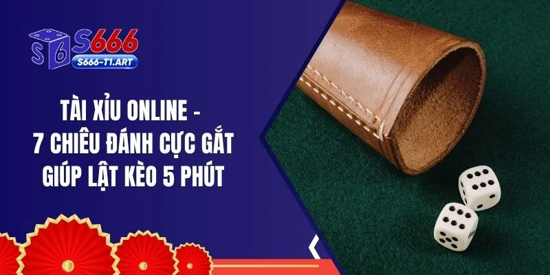 Tài Xỉu Online - 7 Chiêu Đánh Cực Gắt Giúp Lật Kèo 5 Phút