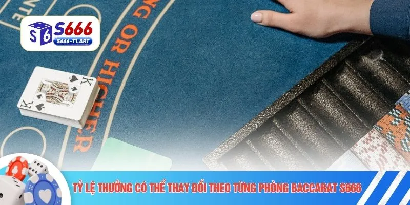 Tỷ lệ thưởng có thể thay đổi theo từng phòng Baccarat S666